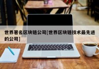 世界著名区块链公司[世界区块链技术最先进的公司]