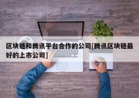 区块链和腾讯平台合作的公司[腾讯区块链最好的上市公司]