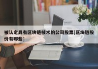 被认定具有区块链技术的公司股票[区块链股份有哪些]