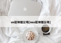 ue区块链公司[neo区块链公司]