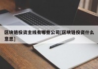 区块链投资主线有哪些公司[区块链投资什么意思]