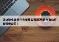 区块链电商软件有哪些公司[区块链电商软件有哪些公司]