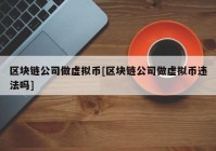 区块链公司做虚拟币[区块链公司做虚拟币违法吗]