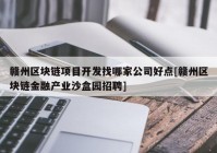 赣州区块链项目开发找哪家公司好点[赣州区块链金融产业沙盒园招聘]