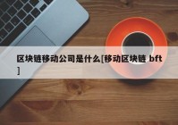 区块链移动公司是什么[移动区块链 bft]