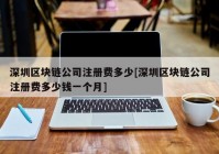 深圳区块链公司注册费多少[深圳区块链公司注册费多少钱一个月]