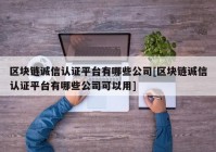 区块链诚信认证平台有哪些公司[区块链诚信认证平台有哪些公司可以用]