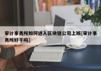 审计事务所如何进入区块链公司上班[审计事务所好干吗]