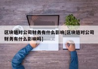 区块链对公司财务有什么影响[区块链对公司财务有什么影响吗]