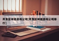 开发区块链游戏公司[开发区块链游戏公司排行]