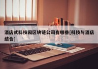 酒店式科技园区块链公司有哪些[科技与酒店结合]