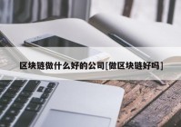 区块链做什么好的公司[做区块链好吗]