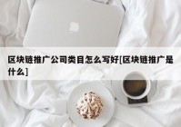 区块链推广公司类目怎么写好[区块链推广是什么]