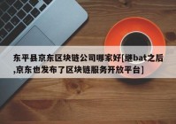 东平县京东区块链公司哪家好[继bat之后,京东也发布了区块链服务开放平台]