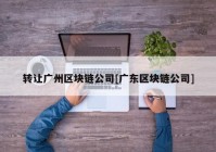 转让广州区块链公司[广东区块链公司]