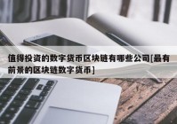 值得投资的数字货币区块链有哪些公司[最有前景的区块链数字货币]