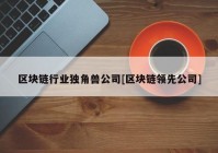 区块链行业独角兽公司[区块链领先公司]