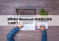 区块链公司hashcash[区块链公司员工判刑了]