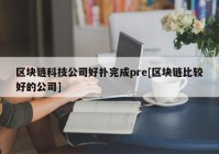 区块链科技公司好扑完成pre[区块链比较好的公司]